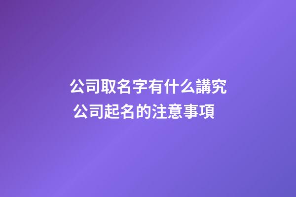 公司取名字有什么講究 公司起名的注意事項-第1張-公司起名-玄機派
